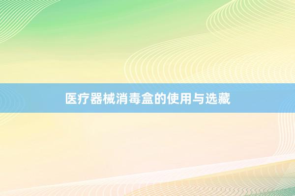 医疗器械消毒盒的使用与选藏