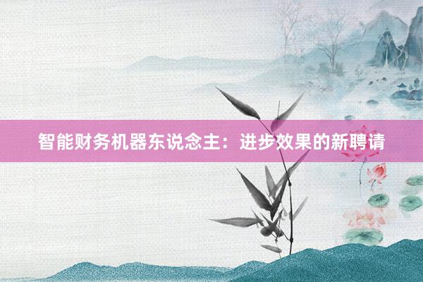 智能财务机器东说念主：进步效果的新聘请